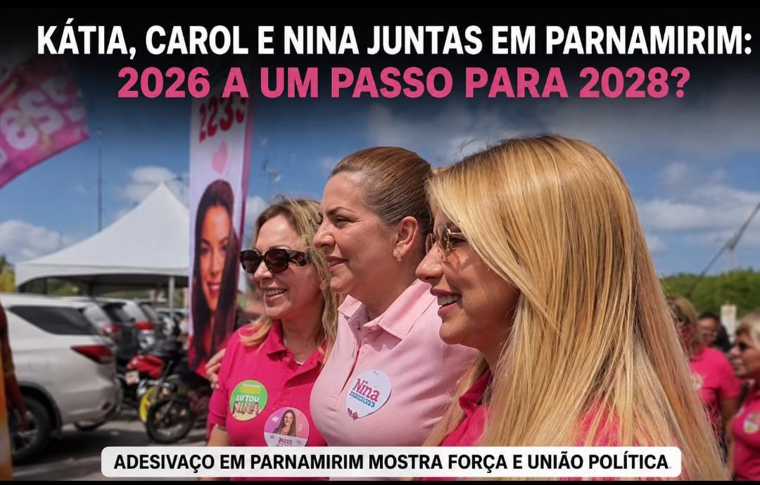 Adesivaço em Parnamirim aproxima Kátia, Carol e Nina e já provoca especulações sobre 2028